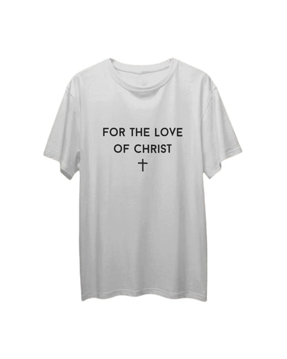 FOR THE LOVE OF CHRIST T SHIRT
